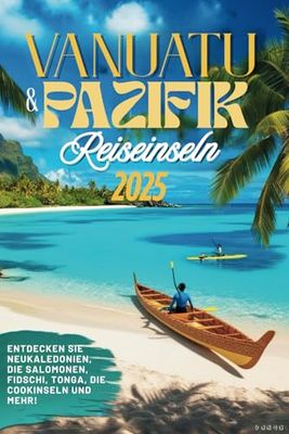 Reiseführer für Vanuatu und Südpazifikinseln 2025: Entdecken Sie Neukaledonien, die Salomonen, Fidschi, Tonga, die Cookinseln und darüber hinaus!