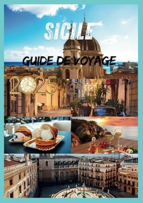 SICILE GUIDE DE VOYAGE 2025: Découvrez l'âme de la Méditerranée L'île la plus captivante