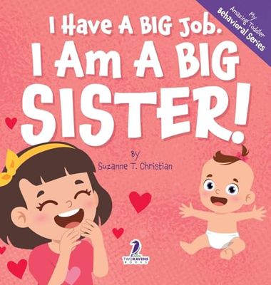 I Have A Big Job. I Am A Big Sister: An Affirmation-Themed Toddler Book About Getting A Sibling (Ages 2-4) (My Amazing Toddler Behavioral)