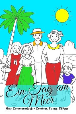 Ein Tag am Meer – Malbuch für Kinder ab 6 Jahren. Mein Sommerurlaub - Sommer, Sonne, Strand – Das fröhliche Ausmalbuch. Familienzeit am Meer - Wellen, ... in Farbe. Lustige Szenen zum Ausmalen