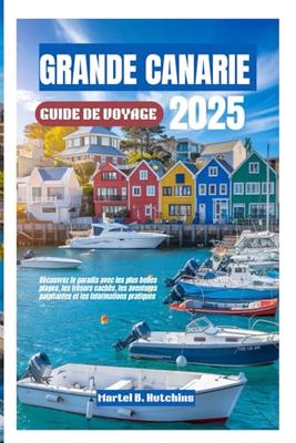 GRANDE CANARIE GUIDE DE VOYAGE 2025: Découvrez le paradis avec les plus belles plages, les trésors cachés, les aventures palpitantes et les informations pratiques