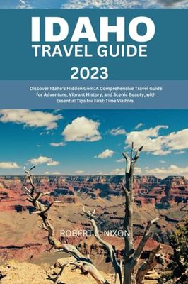 IDAHO TRAVEL GUIDE 2023: Discover Idaho's Hidden Gem: A Comprehensive Travel Guide for Adventure, Vibrant History, and Scenic Beauty, with Essential Tips for First-Time Visitors.