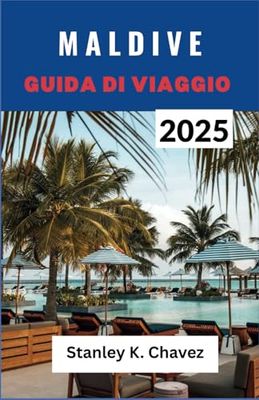 MALDIVE GUIDA DI VIAGGIO 2025: Un compagno di spiagge assolate, autentica vita isolana, acque cristalline e avventure indimenticabili