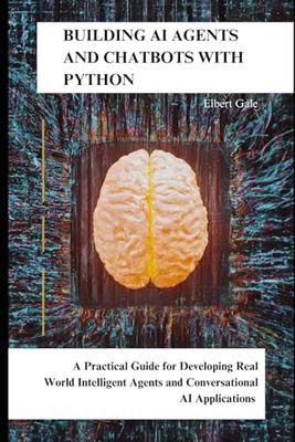 Building AI Agents and Chatbots with Python: A practical Guide for Developing Real World Intelligent Agents and Conversational AI Applications.