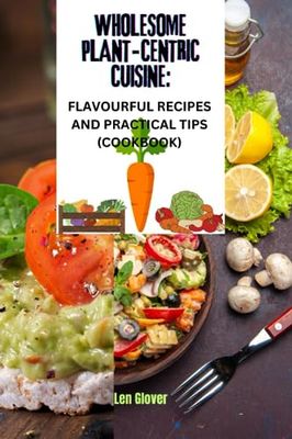 Wholesome Plant-Centric Cuisine: Flavorful Recipes and Practical Tips