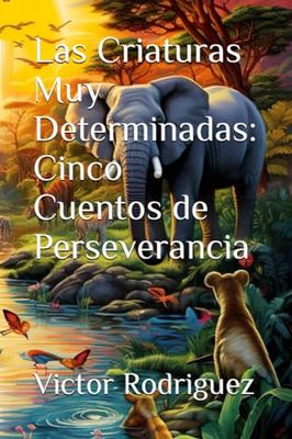 Las Criaturas Muy Determinadas: Cinco Cuentos de Perseverancia