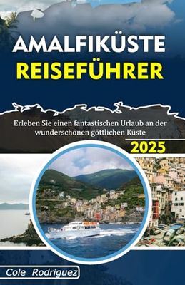 AMALFIKÜSTE REISEFÜHRER: Erleben Sie einen fantastischen Urlaub an der wunderschönen göttlichen Küste