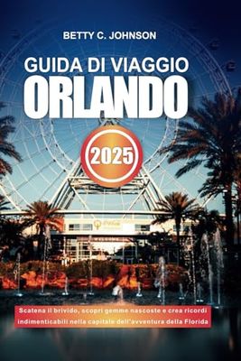 GUIDA DI VIAGGIO ORLANDO 2025: Scatena il brivido, scopri gemme nascoste e crea ricordi indimenticabili nella capitale dell'avventura della Florida