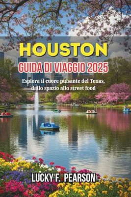 HOUSTON GUIDA DI VIAGGIO 2025: Esplora il cuore pulsante del Texas, dallo spazio allo street food