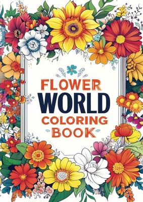 Flower World Coloring Book: 100+ Relaxing Pages for Kids and Adults and Teenagers FOR ALL AGES