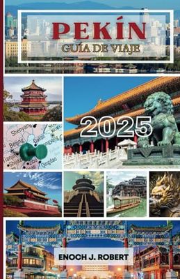 GUÍA DE VIAJE A PEKÍN 2025: EXPLORA LA CIUDAD CHINA DE RICA CULTURA, LUGARES DE SEGURIDAD, COCINA Y EMOCIONANTES ESCAPADAS DE VACACIONES