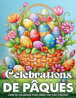 Livre de Coloriage Célébrations de Pâques: Célébrez La Joie Et La Festivité De Pâques Avec Des Illustrations Thématiques, Parfait Pour Les Passionnés De Pâques Et Les Amoureux Du Printemps.