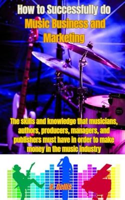 How to Successfully do Music Business and Marketing: The skills and knowledge that musicians, authors, producers, managers, and publishers must have in order to make money in the music industry
