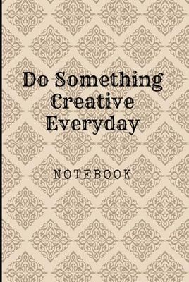 Do Something Creative Everyday: Great Inspirational And Motivational Notebook To Write In | Cool Notebook- Journal For Work | Appreciation Gift For ... | Perfect Gift For Women, Men, Girls, Boys