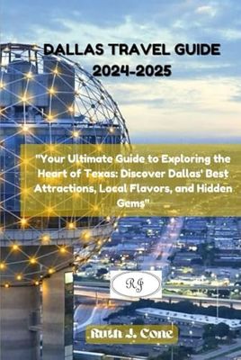 Dallas Travel Guide 2024-2025: "Your Ultimate Guide to Exploring the Heart of Texas: Discover Dallas' Best Attractions, Local Flavors, and Hidden Gems"