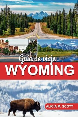 Guía de viaje de Wyoming 2025: Su aventura completa a través de Wyoming-naturaleza, cultura y gemas ocultas descubiertas por un experto (Explora con Alicia M. Scott - Guías de Viaje en Español)