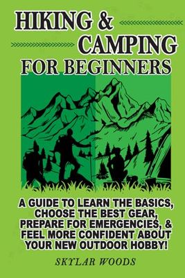 Hiking and Camping for Beginners: A Guide to Learn the Basics ,Choose the Best Gear, Prepare for Emergencies and Feel More Confident About Your New Outdoor Hobby