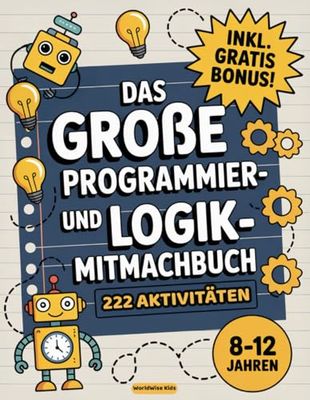 Das große Programmier- und Logik-Mitmachbuch für Kinder: 222 spannende, bildschirmfreie Rätsel und Aufgaben rund ums Programmieren - für Kinder von 8 bis 12 Jahren