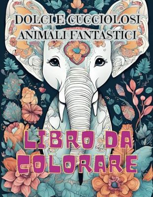DOLCI E CUCCIOLOSI ANIMALI FANTASTICI: Libro da colorare
