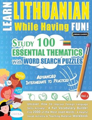 LEARN LITHUANIAN WHILE HAVING FUN! - ADVANCED: INTERMEDIATE TO PRACTICED - STUDY 100 ESSENTIAL THEMATICS WITH WORD SEARCH PUZZLES - VOL.1