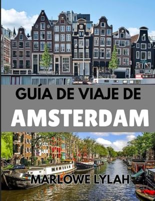 GUÍA DE VIAJE DE ÁMSTERDAM 2025: La guía esencial para viajeros sobre las mejores experiencias, secretos, historias y vistas más allá de los canales