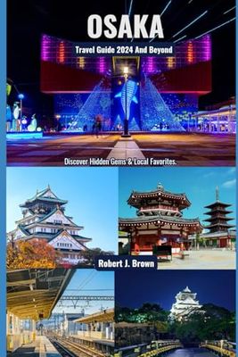 Osaka Travel Guide 2024 And Beyond: Discover Hidden Gems & Local Favorites.