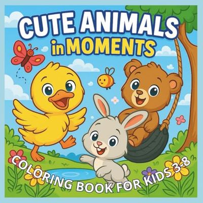 CUTE ANIMALS IN MOMENTS: Coloring book for kids 3-8 ages 3-8