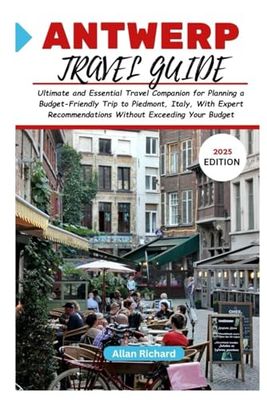 ANTWERP TRAVEL GUIDE 2025: Ultimate and Essential Travel Companion for Planning a Budget-Friendly Trip to Antwerp, Belgium With Expert Recommendations Without Exceeding Your Budget