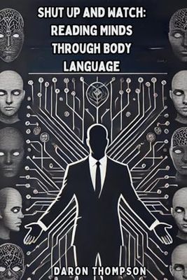 Shut Up and Watch: Reading Minds Through Body Language: Reading Minds Through Body Language