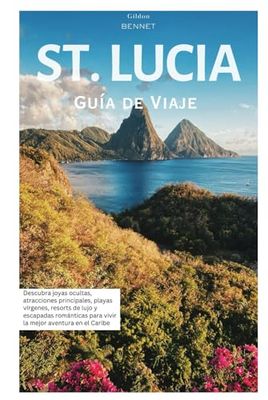 St. Lucía Guía de Viaje: Descubra joyas ocultas, atracciones principales, playas prístinas, resorts de lujo y escapadas románticas para vivir la mejor aventura caribeña