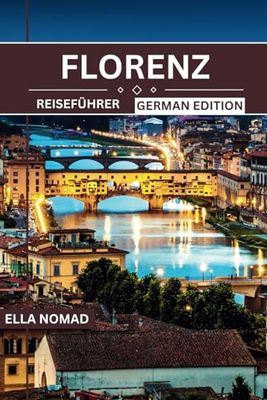 FLORENZ REISEFÜHRER: Der ideale Begleiter zum Entdecken von Schätzen, lokalen Geheimnissen und kompetenten Ratschlägen für ein unvergessliches italienisches Abenteuer