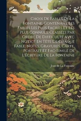 Choix De Fables De La Fontaine, Contenant Les Fables Les Plus Faciles Et Les Plus Connues, Classées Par Ordre De Difficulté Avec Notice En Tête De ... Et Fac-Similé De L'Écriture De La Fontaine