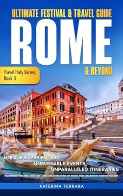 Ultimate Festival & Travel Guide Rome & Beyond: Unforgettable Experiences, Unmissable Events, Unparalleled Itineraries Featuring the Art, History, and Architecture of Rome and Charming Towns Nearby: 3