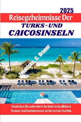 Reisegeheimnisse der Turks-und Caicosinseln 2025.: Entdecken Sie unberührte Strände, kristallklares Wasser und Inselabenteuer im Herzen der Karibik.