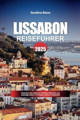 LISSABON REISEFÜHRER 2025: Entdecken Sie historische Straßen, Meerblick und lebendige Kultur in Portugals zeitloser Hauptstadt