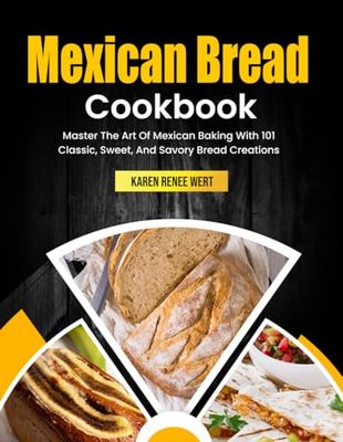 Mexican Bread Cookbook: Master The Art Of Mexican Baking With 101 Classic, Sweet, And Savory Bread Creations