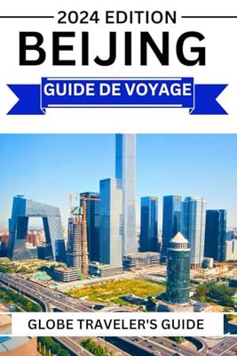 Beijing Guide De Voyage 2024: Un guide complet de la ville de Beijing pour les voyageurs novices et chevronnés