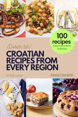 CROATIAN RECIPES FROM EVERY REGION: 100+ meals, Easy instructions & photos, in full color, Dobar tek!