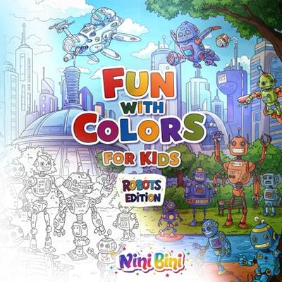Fun with Colors for Kids: Robots Edition: a coloring book filled with futuristic robots, high-tech gadgets, and mechanical wonders, designed to ... and relaxation for kids and teens alike.