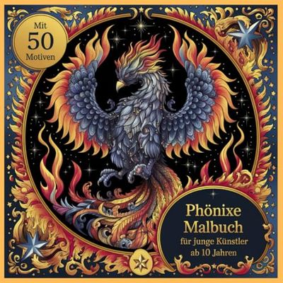 Phönixe Malbuch für junge Künstler ab 10 Jahren Mit 50 Motiven: Der magische Vogel der Zauberer in 50 inspirierenden Ausmalbildern für Jungen und Mädchen