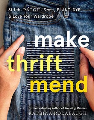 Make Thrift Mend: Stitch, Patch, Darn, Plant-Dye & Love Your Wardrobe