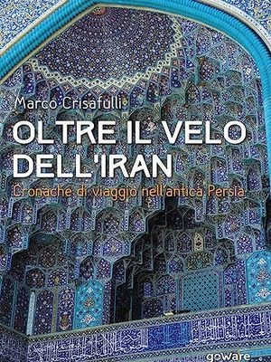 Oltre il velo dell'Iran. Cronache di viaggio nell'antica Persia
