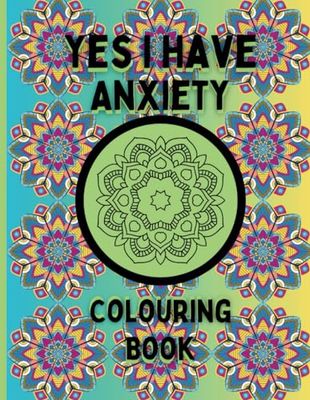 Yes I Have Anxiety Colouring Book: Transform Stress into Serenity with Therapeutic Colouring, Beautiful Patterns To Colour In