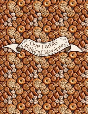 Our Family Baking Recipes: Blank Family Baking Recipe book and organizer to write in and fill with Your recipes, empty cookbook to write down