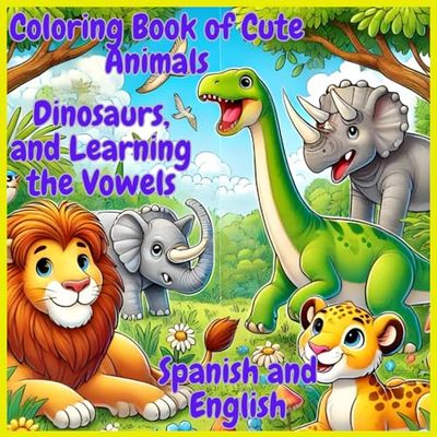 Coloring Book of Cute Animals, Dinosaurs, and Learning the Vowels Spanish and English: Learning Book for Children Aged 3 to 7 with Animals, Dinosaurs, and the Alphabet in Spanish and English