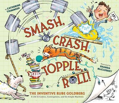 Smash, Crash, Topple, Roll!: The Inventive Rube Goldberg―A Life in Comics, Contraptions, and Six Simple Machines