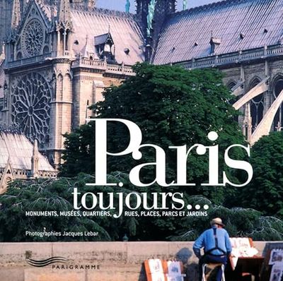 Paris toujours...: Monuments, musées, quartiers, rues, places, parcs et jardins
