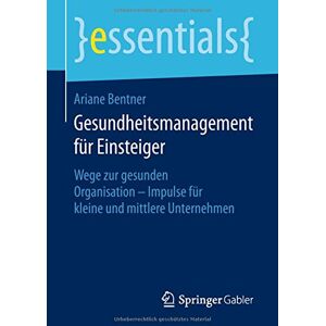 Ariane Bentner - Gesundheitsmanagement für Einsteiger: Wege zur gesunden Organisation - Impulse für kleine und mittlere Unternehmen (essentials)