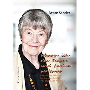 Beate Sander - Warum ich das Lachen und Singen verlernte (Autobiografie): Ein biografischer Roman gespannt über eine Brücke von 75 Jahren