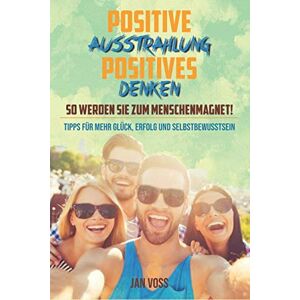 Jan Voss - POSITIVE AUSSTRAHLUNG & POSITIVES DENKEN: So werden Sie zum Menschenmagnet!